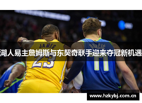 湖人易主詹姆斯与东契奇联手迎来夺冠新机遇