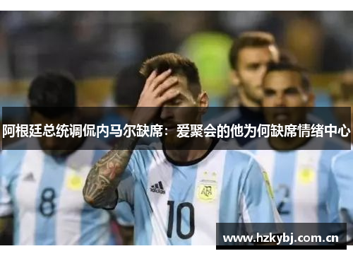 阿根廷总统调侃内马尔缺席：爱聚会的他为何缺席情绪中心