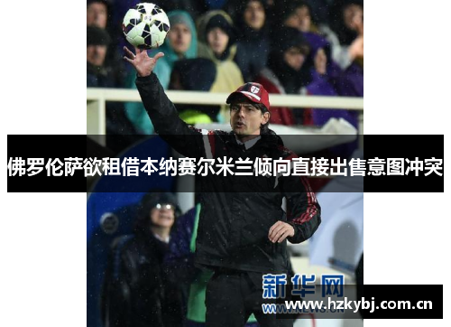 佛罗伦萨欲租借本纳赛尔米兰倾向直接出售意图冲突