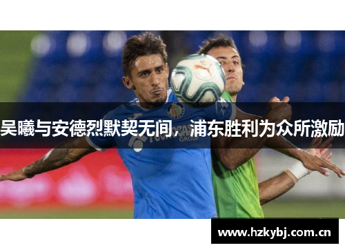 吴曦与安德烈默契无间，浦东胜利为众所激励